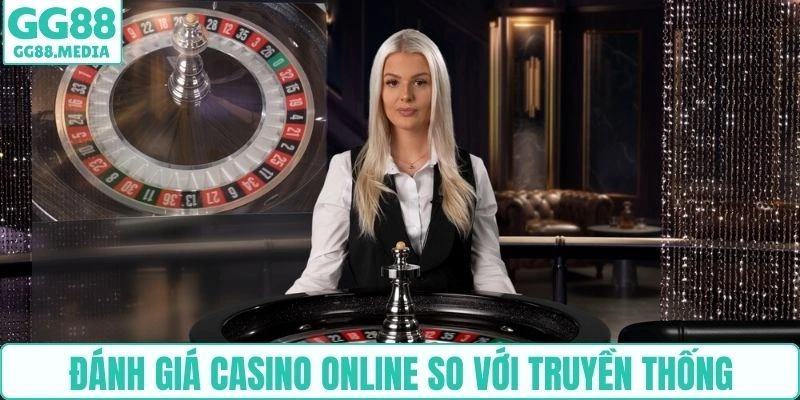 Đánh giá casino online so với truyền thống